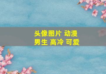 头像图片 动漫 男生 高冷 可爱